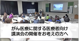 がん医療に関する医療者向け 講演会の開催をお考えの方へ