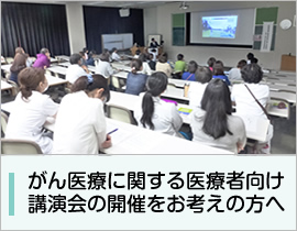 がん医療に関する医療者向け 講演会の開催をお考えの方へ