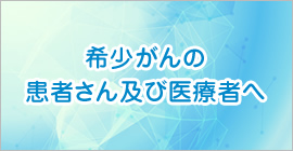 希少がんの患者さん及び医療者へ